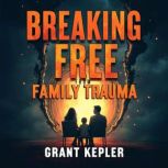 Breaking Free from Family Trauma Tra..., Grant Kepler