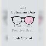 The Optimism Bias A Tour of the Irrationally Positive Brain, Tali Sharot