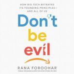 Don't Be Evil How Big Tech Betrayed Its Founding Principles -- and All of Us, Rana Foroohar