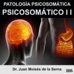 Psicosomático II: Patología Psicosomática: Descripción sobre el origen, diagnóstico y tratamiento de cada Patología Psicosomática, Juan Moises de la Serna