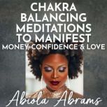 Chakra Balancing Meditations to Manif..., Abiola Abrams