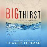 The Big Thirst The Secret Life and Turbulent Future of Water, Charles Fishman