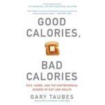 Good Calories, Bad Calories Fats, Carbs, and the Controversial Science of Diet and Health, Gary Taubes