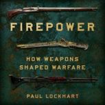 Firepower How Weapons Shaped Warfare, Paul Lockhart