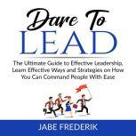 Dare to Lead  The Ultimate Guide to ..., Jabe Frederik