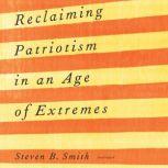 Reclaiming Patriotism in an Age of Extremes, Steven B. Smith