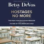 Hostages No More The Fight for Education Freedom and the Future of the American Child, Betsy DeVos
