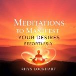 Meditations to Manifest Your Desires ..., Rhys Lockhart