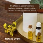 Oil of Life A Comprehensive Beginner..., Natalie Evans