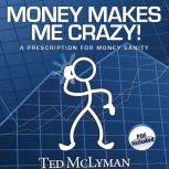 Money Makes Me Crazy! A Prescription for Money Sanity, Ted McLyman