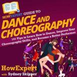 HowExpert Guide to Dance and Choreography 101 Tips to Learn How to Dance, Improve Your Choreography Skills, and Become a Better Performer, HowExpert