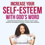 Increase your Self-Esteem with God's Word Using bible-based affirmations, shift your mind to attain wholeness and healing of the soul, a woman's daily meditation, Good News Meditations