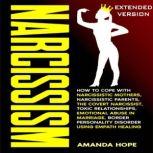 NARCISSISM How to Cope with Narcissistic Mothers, Narcissistic Parents, The Covert Narcissist, Toxic Relationships, Emotional Abuse in Marriage, Border Personality Disorder using Empath Healing - EXTENDED EDITION, AMANDA HOPE