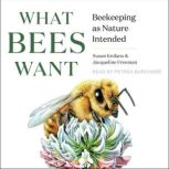 What Bees Want Beekeeping as Nature Intended, Jacqueline Freeman