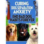 Dog Training: Curing Dog Separation Anxiety Get ready to end Bad Dog Habits Forever, Empowered Living