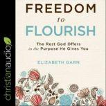 Freedom to Flourish The Rest God Offers in the Purpose He Gives You, Elizabeth Garn
