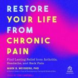 Restore Your Life from Chronic Pain, Mark B. Weisberg, PhD