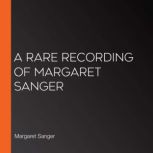 A Rare Recording of Margaret Sanger, Margaret Sanger