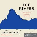 Ice Rivers A Story of Glaciers, Wilderness, and Humanity, Jemma Wadham
