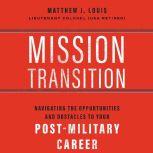 Mission Transition Navigating the Opportunities and Obstacles to Your Post-Military Career, Matthew  J. Louis