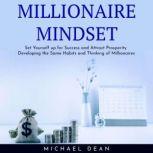 MILLIONAIRE MINDSET : Set Yourself up for Success and Attract Prosperity Developing the Same Habits and Thinking of Millionaires, Michael Dean