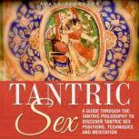 Tantric Sex A Guide through the Tantric Philosophy to discover Tantric Sex Positions, Techniques and Meditation, Avaya Alorveda