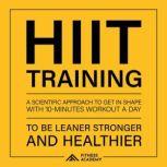Hiit Training a Scientific Approach to Get in Shape with 10 Minutes Workout a day: To be leaner, Stronger and Healthier, Fitness Academy