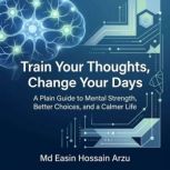Train Your Thoughts, Change Your Days..., Md Easin Hossain Arzu