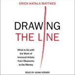 Drawing the Line What to Do with the Work of Immoral Artists from Museums to the Movies, Erich Hatala Matthes
