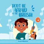 Don't Be Afraid of The Brush! Good Hygiene of The Teeth. A Book to Teach The Habit of Brushing Teeth, Frank Millstone
