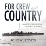 For Crew and Country The Inspirational True Story of Bravery and Sacrifice aboard the USS Samuel B. Roberts, John Wukovits