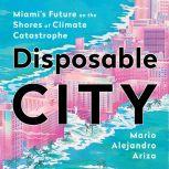 Disposable City Miami's Future on the Shores of Climate Catastrophe, Mario Alejandro Ariza