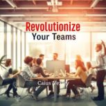 Revolutionize Your Teams Secrets for..., Caius Vexley