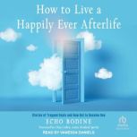 How to Live a Happily Ever Afterlife Stories of Trapped Souls and How Not to Become One, Echo Bodine