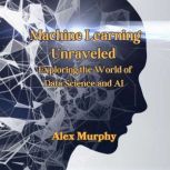 Machine Learning Unraveled, Alex Murphy