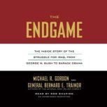 The Endgame The Inside Story of the Struggle for Iraq, from George W. Bush to Barack Obama, Michael R. Gordon
