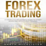 Forex Trading A Complete Beginner's Guide To Start Investing With Forex Trading, Garth McCalister