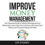 Improve Money Management: The Ultimate Guide to Money Management for Millenials, Learn How You Can Save and Invest Your Money and Prevent Falling Into Debt, Kip Sydney