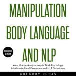 Manipulation Body Language and NLP : Learn How to Analyze people, Dark Psychology, Mind control and Persuasion and NLP Techniques, Gregory Lucas