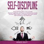 Self Discipline Daily Self-Discipline: How to Build Mental Toughness and Focus to Achieve Your Goals. Develop Daily Habits to Program Your Mind, Build Self-Confidence and WillPower, Henzo Silvy
