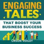 Engaging Tales That Boost Your Busine..., Orson Vexley
