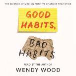 Good Habits, Bad Habits The Science of Making Positive Changes That Stick, Wendy Wood