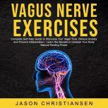 Vagus Nerve Exercises:  Complete Self-Help Guide to Stimulate Your Vagal Tone, Relieve Anxiety and Prevent Inflammation - Learn the Secrets to Unleash Your Body Natural Healing Power , Jason Christiansen