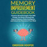 Memory Improvement Guidebook: 5 Science-Based Strategies That Will Change Your Brain, Dramatically Improve Memory, Raise Intelligence, and Unlock the Potential of Your Mind, Emerson Hooper