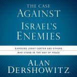 Case Against Israel's Enemies,  The Exposing Jimmy Carter and Others Who Stand in the Way of Peace, Alan Dershowitz