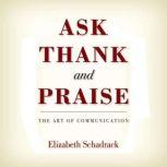 Ask Thank and Praise The Art of Comm..., Elizabeth Schadrack