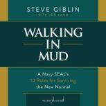 Walking in Mud A Navy SEAL's 10 Rules for Surviving the New Normal, Steve Giblin