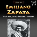 Emiliano Zapata His Life, Death, and Role in the Mexican Revolution, Kelly Mass