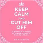 Keep Calm And Cut Him Off 13 Reasons to Go Silent on Guys Who Reject or Break Up with You, Bruce Bryans