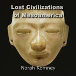 Lost Civilizations of Mesoamerica Quest for the Ancient Origins of the Olmecs  and other Mysterious Cultures, NORAH ROMNEY